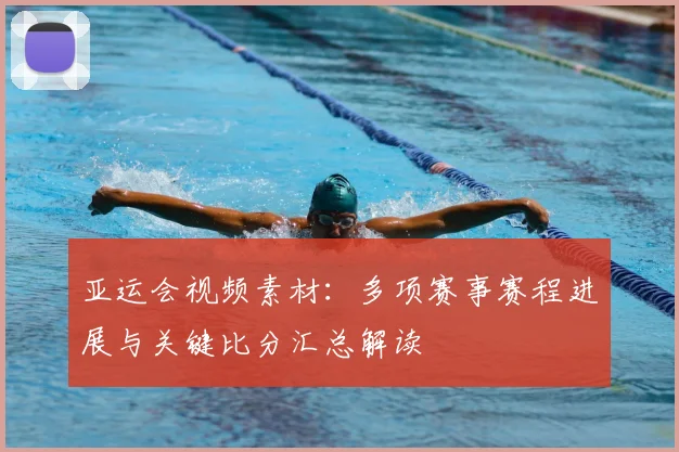亚运会视频素材：多项赛事赛程进展与关键比分汇总解读