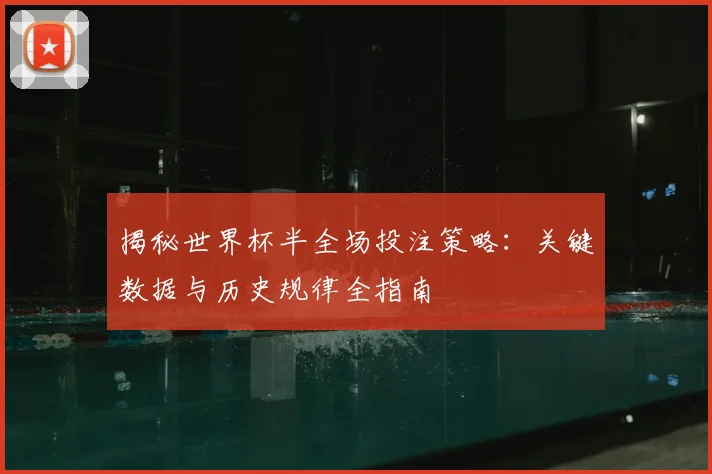 揭秘世界杯半全场投注策略：关键数据与历史规律全指南