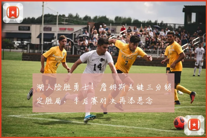 湖人险胜勇士！詹姆斯关键三分锁定胜局，季后赛对决再添悬念