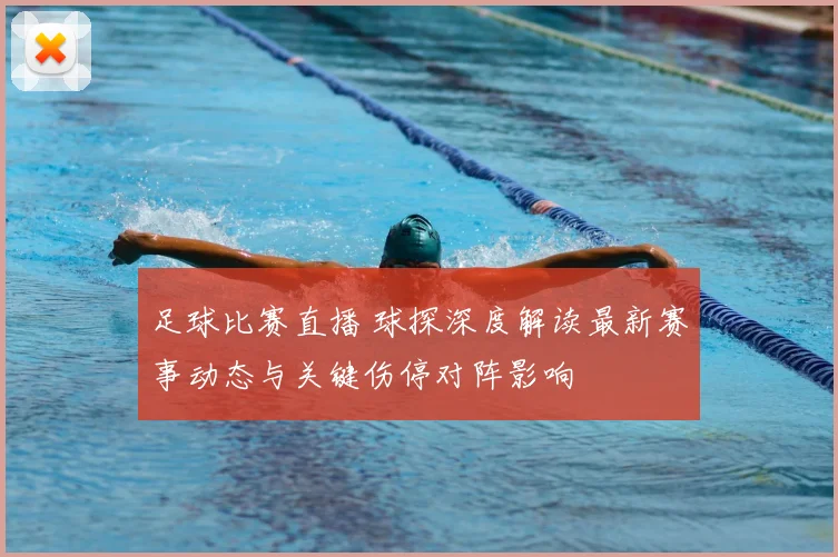 足球比赛直播 球探深度解读最新赛事动态与关键伤停对阵影响