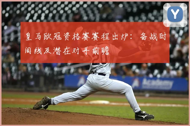 皇马欧冠资格赛赛程出炉：备战时间线及潜在对手前瞻