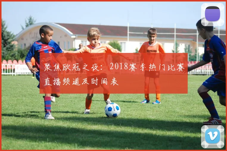 聚焦欧冠之夜：2018赛季热门比赛直播频道及时间表