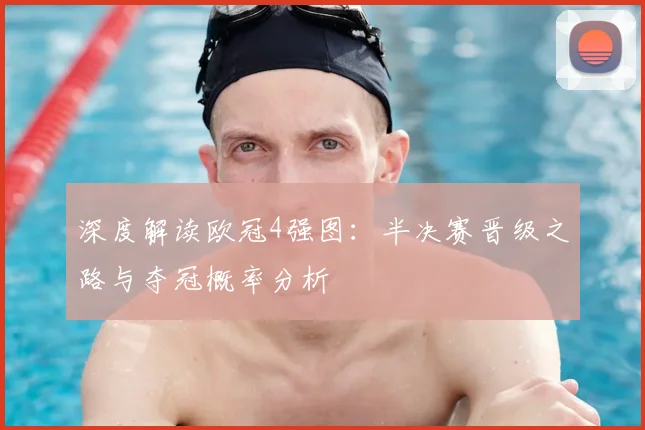 深度解读欧冠4强图：半决赛晋级之路与夺冠概率分析