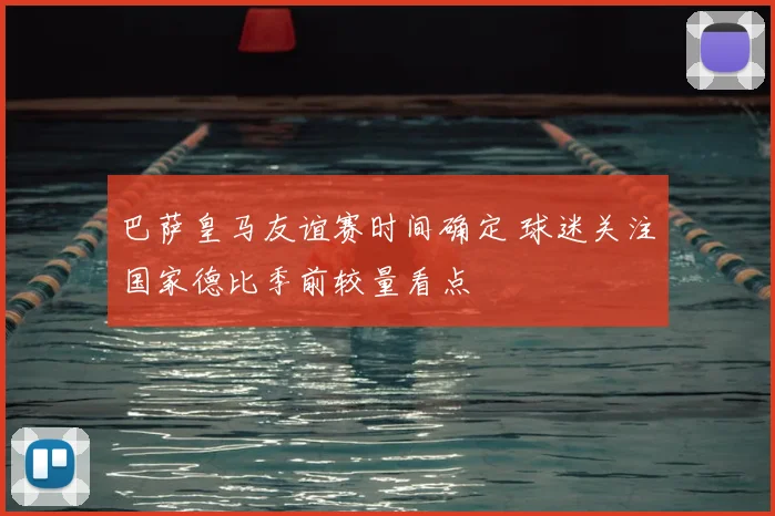 巴萨皇马友谊赛时间确定 球迷关注国家德比季前较量看点