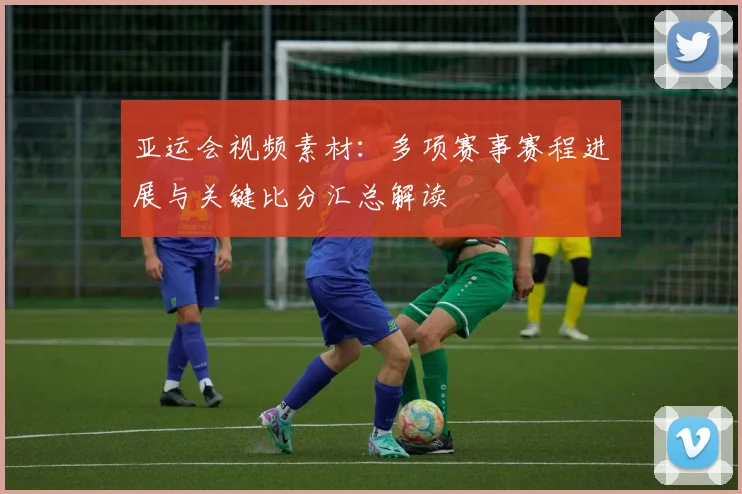 亚运会视频素材：多项赛事赛程进展与关键比分汇总解读