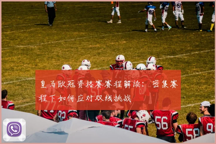 皇马欧冠资格赛赛程解读：密集赛程下如何应对双线挑战