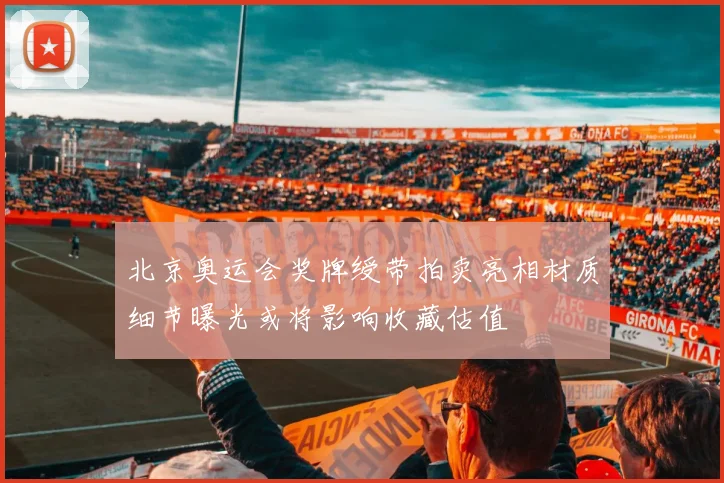 北京奥运会奖牌绶带拍卖亮相材质细节曝光或将影响收藏估值