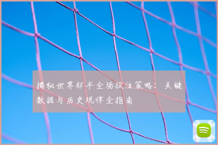 揭秘世界杯半全场投注策略：关键数据与历史规律全指南