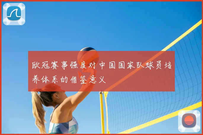 欧冠赛事强度对中国国家队球员培养体系的借鉴意义