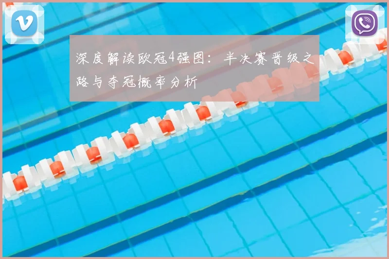 深度解读欧冠4强图：半决赛晋级之路与夺冠概率分析